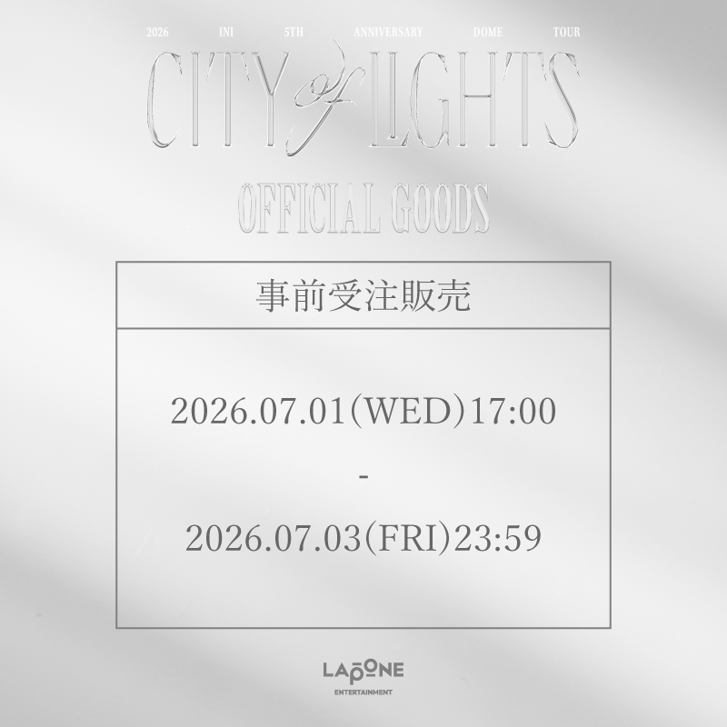 『2026 INI 5TH ANNIVERSARY DOME TOUR [CITY OF LIGHTS]』OFFICIAL GOODS事前受注販売決定&本日7/1(水)17:00より販売開始！
